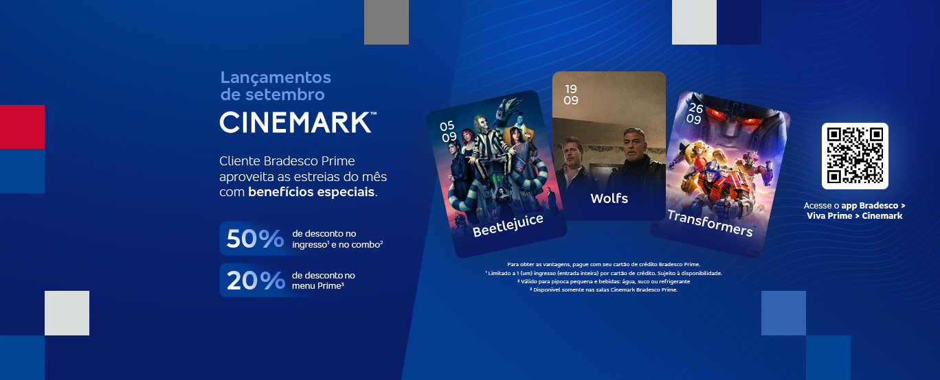 #BradescoAcessível #PraTodoMundoVer: banner no formato horizontal permeado nas extremidades por elementos quadrados em tons de azul, vermelho e cinza. Do lado esquerdo lemos: “Lançamentos de setembro CinemarkTM. Cliente Bradesco Prime aproveita as estreias do mês com benefícios especiais. 50% de desconto no ingresso1 e no combo²; 20% de desconto no menu Prime³.” Do lado direito vemos, na sequência, as imagens acompanhadas das datas de estreia: “Beetlejuice 05/09; Wolfs 19/09; Transformers 26/09.”, ao lado vemos um QR Code e o texto: “Acesse app Bradesco > Viva Prima > Cinemark”. E por último, temo o  disclaimer: “Para obter as vantagens, pague com seu cartão de crédito Bradesco Prime. ¹ Limitado a 1 (um) ingresso (entrada inteira) por cartão de crédito. Sujeito à disponibilidade. ² Válido para pipoca pequena e bebidas: água, suco ou refrigerante. ³ Disponível somente nas salas Cinemark Bradesco Prime.”