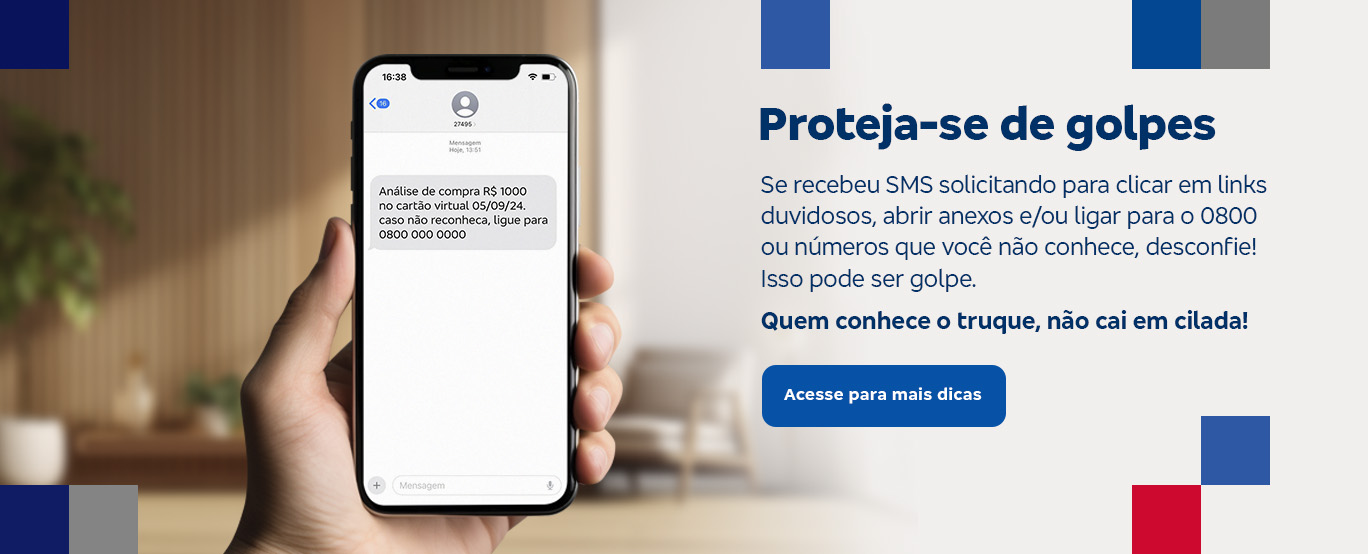 #BradescoAcessivel #PraTodoMundoVer: banner permeado nas extremidades por elementos quadrados nas cores azul, vermelho e cinza. No banner está a imagem de uma mão segurando um celular exibindo uma mensagem de texto. Ao lado está o seguinte texto: 'Proteja-se de golpes. Se recebeu SMS solicitando para clicar em links, abrir anexos e/ou ligar para o 0800 ou números que você não conhece, desconfie! Isso pode ser golpe. Quem conhece o truque, não cai em cilada!'. Abaixo está um botão clicável escrito: 'Acesse para mais dicas'.